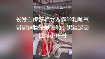 长发白虎妖艳女友露脸和帅气哥哥露脸做爱啪啪，黑丝足交征服小哥哥