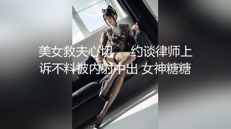 美女救夫心切❤️约谈律师上诉不料被内射中出 女神糖糖