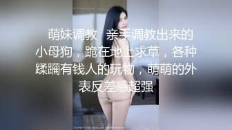   渣男PUA青春無敵美少女,剛讀大一,就被調教的下海果聊賺錢養男友,一臉稚嫩很聽話