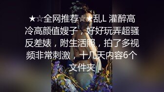 ★☆全网推荐☆★乱L 灌醉高冷高颜值嫂子，好好玩弄超骚反差婊，附生活照，拍了多视频非常刺激，十几天内容6个文件夹