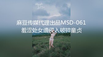 麻豆传媒代理出品MSD-061羞涩处女遭侵入破碎童贞