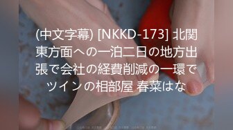 (中文字幕) [NKKD-173] 北関東方面への一泊二日の地方出張で会社の経費削減の一環でツインの相部屋 春菜はな