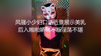 风骚小少妇口活近景展示美乳后入啪啪娇喘不断淫荡不堪