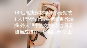 00后高挑身材学妹小母狗被主人爸爸戴上项圈狗链调教爆操 外人眼中的女神 内心渴望被当成妓女一样狠狠羞辱 上