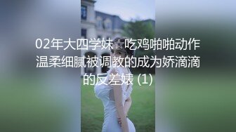 02年大四学妹☆吃鸡啪啪动作温柔细腻被调教的成为娇滴滴的反差婊 (1)