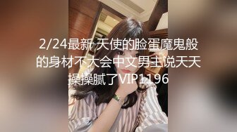 2/24最新 天使的脸蛋魔鬼般的身材不大会中文男主说天天操操腻了VIP1196