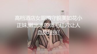 高档酒店女厕蹲守貌美如花小正妹,嫩出水的微毛红穴让人血脉喷张[