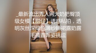 _最新流出秀人网大奶肥臀顶级女模【甜仔】诱惑私拍，透明灰丝深绿色薄纱睡裙露奶露毛搔首弄姿挑逗