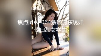 焦点jdsy-064猥琐房东诱奸傻白甜女学生