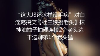 “这大J8还这样没毛病”对白淫荡搞笑【杜三娘招老头】抹神油抽子抽硬连接2个老头边干边聊第1个老头猛