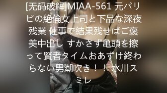 [无码破解]MIAA-561 元パリピの絶倫女上司と下品な深夜残業 仕事で結果残せばご褒美中出し すかさず亀頭を擦って賢者タイムおあずけ終わらない男潮吹き！！ 水川スミレ