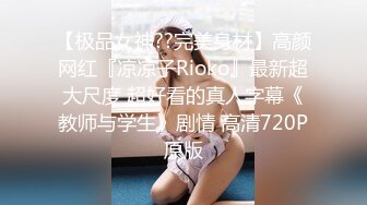 【极品女神??完美身材】高颜网红『凉凉子Rioko』最新超大尺度 超好看的真人字幕《教师与学生》剧情 高清720P原版