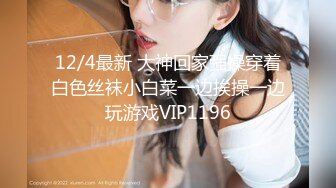 12/4最新 大神回家强操穿着白色丝袜小白菜一边挨操一边玩游戏VIP1196