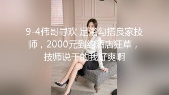 3500元微信上约到的某酒店DJ女,身材颜值超一流,互摸掰穴,口交,女上位骑乘,抬腿大力猛操,爽死了