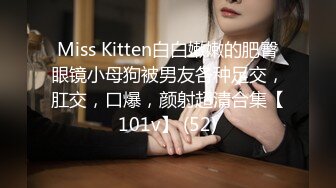 Miss Kitten白白嫩嫩的肥臀眼镜小母狗被男友各种足交，肛交，口爆，颜射超清合集【101v】 (52)