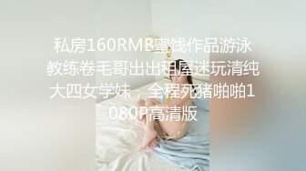 私房160RMB蜜饯作品游泳教练卷毛哥出出租屋迷玩清纯大四女学妹，全程死猪啪啪1080P高清版