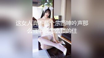 这女人真不是个东西呻吟声那么骚叫我怎么顶的住