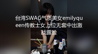 台湾SWAG气质美女emilyqueen传教士女上位无套中出激战露脸