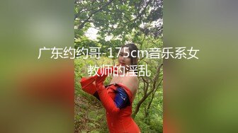 广东约约哥-175cm音乐系女教师的淫乱