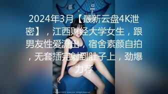 2024年3月【最新云盘4K泄密】，江西财经大学女生，跟男友性爱流出，宿舍素颜自拍，无套插完射到肚子上，劲爆力荐