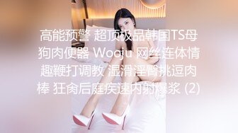 高能预警 超顶极品韩国TS母狗肉便器 Wooju 网丝连体情趣鞭打调教 湿滑淫臀挑逗肉棒 狂肏后庭疾速内射爆浆 (2)