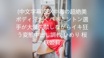 (中文字幕)SEX中毒の超絶美ボディ汗だくバドミントン選手が大量失禁しながらイキ狂う変態中出し調教 ひめり 桜咲姫莉