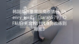 韩国高质量黑丝高跟情侣「henry_sera」「sarah579」OF私拍 无套榨汁健身房教练到爆浆3