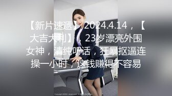 【新片速遞】 2024.4.14，【大吉大利】，23岁漂亮外围女神，清纯听话，狂暴抠逼连操一小时，这钱赚得不容易