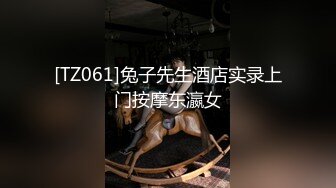 [TZ061]兔子先生酒店实录上门按摩东瀛女