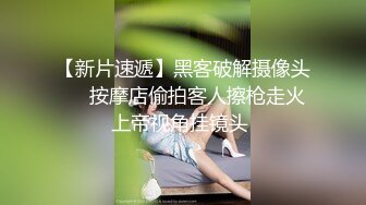 【新片速遞】黑客破解摄像头❤️按摩店偷拍客人擦枪走火上帝视角挂镜头 