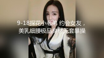 9-18探花小老弟 约会女友，美乳细腰极品身材无套暴操