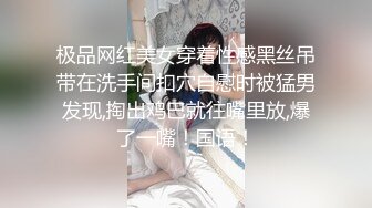 极品网红美女穿着性感黑丝吊带在洗手间扣穴自慰时被猛男发现,掏出鸡巴就往嘴里放,爆了一嘴！国语！