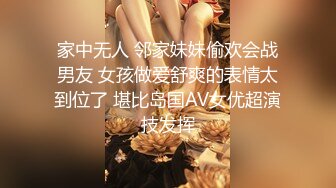 家中无人 邻家妹妹偷欢会战男友 女孩做爱舒爽的表情太到位了 堪比岛国AV女优超演技发挥