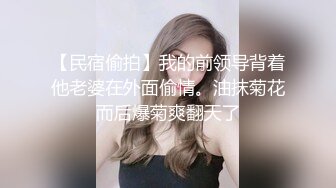 【民宿偷拍】我的前领导背着他老婆在外面偷情。油抹菊花而后爆菊爽翻天了