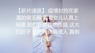 【新片速遞】 疫情封控在家真的很无聊 看着女儿认真上网课 我们在旁边也性福 这大白奶子 这肥鲍鱼真诱人 真刺激