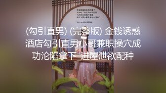 (勾引直男) (完整版) 金钱诱惑酒店勾引直男小哥兼职操穴成功沦陷拿下_进屋泄欲配种