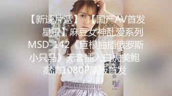 【新速片遞】  【国产AV首发❤️星耀】麻豆女神乱爱系列MSD-142《巨根抽插俄罗斯小只马》无套插入白虎美鲍 高清1080P原版首发 