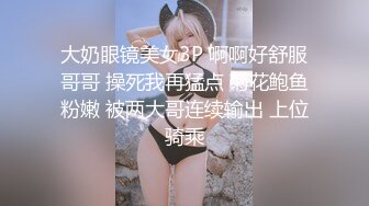 大奶眼镜美女3P 啊啊好舒服哥哥 操死我再猛点 菊花鲍鱼粉嫩 被两大哥连续输出 上位骑乘