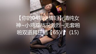 自录无水~人气女神~P2【小小美美美】酒店约炮~白日宣淫~酸奶抹胸~肛塞爆操~吞精【17V】  (6)