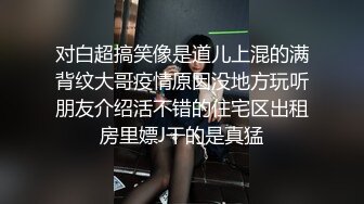 对白超搞笑像是道儿上混的满背纹大哥疫情原因没地方玩听朋友介绍活不错的住宅区出租房里嫖J干的是真猛