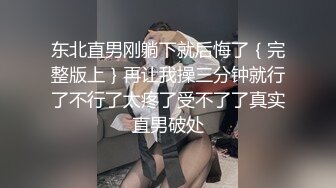 东北直男刚躺下就后悔了｛完整版上｝再让我操三分钟就行了不行了太疼了受不了了真实直男破处