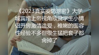 《2023真实安防泄密》大学城宾馆上帝视角欣赏学生小情侣开房激情造爱，稚嫩的面容性经验不多但很生猛把套子都肏掉了