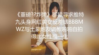 《重磅??炸弹》群狼寻求推特九头身网红美女反差婊BBBMWZ与土豪炮友调教啪啪自拍得此女性福一生