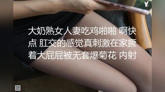 大奶熟女人妻吃鸡啪啪 啊快点 肛交的感觉真刺激在家撅着大屁屁被无套爆菊花 内射