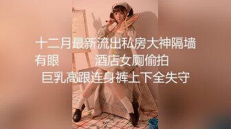 【新片速遞】【经典厕拍】某房大神极品厕拍之私藏系列 众多美女靓妹 绝对的女神级 4K版本 第一弹[2.59G/MP4/00:20:26]