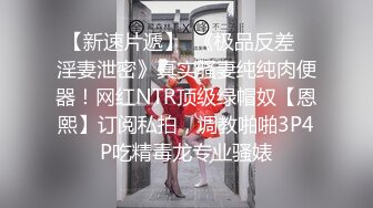 【新速片遞】  《极品反差✅淫妻泄密》真实骚妻纯纯肉便器！网红NTR顶级绿帽奴【恩熙】订阅私拍，调教啪啪3P4P吃精毒龙专业骚婊