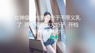 女神级清纯美妞终于不带义乳了  两个刚整的大奶子  开档黑丝双指扣穴