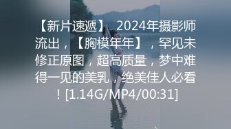 【新片速遞】  2024年摄影师流出，【胸模年年】，罕见未修正原图，超高质量，梦中难得一见的美乳，绝美佳人必看！[1.14G/MP4/00:31]