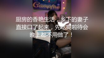 厨房的香艳生活，乡下的妻子直接口了起来，先吃爽啦待会晚上都不用做了！