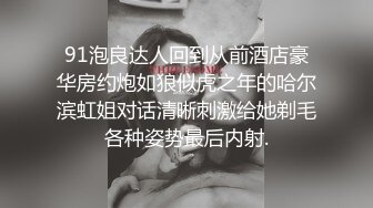 91泡良达人回到从前酒店豪华房约炮如狼似虎之年的哈尔滨虹姐对话清晰刺激给她剃毛各种姿势最后内射.